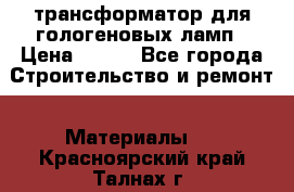 трансформатор для гологеновых ламп › Цена ­ 250 - Все города Строительство и ремонт » Материалы   . Красноярский край,Талнах г.